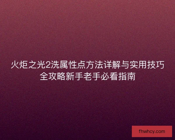 火炬之光2洗属性点方法详解与实用技巧全攻略新手老手必看指南